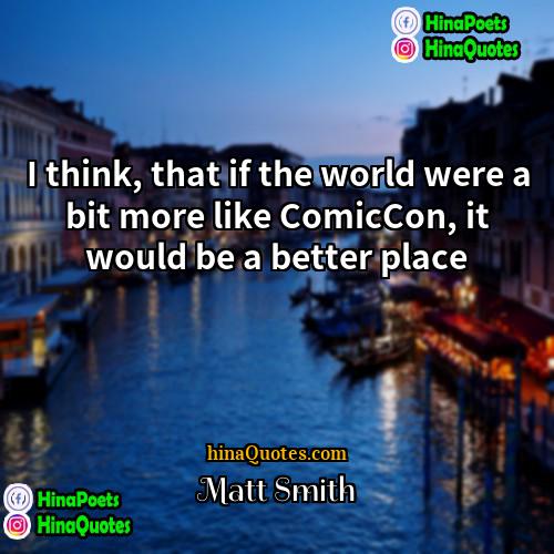 Matt Smith Quotes | I think, that if the world were